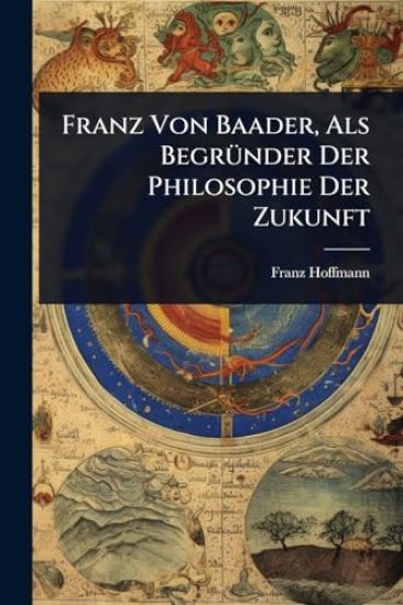 Franz Von Baader, Als BegrÃ1/4nder Der Philosophie Der Zukunft