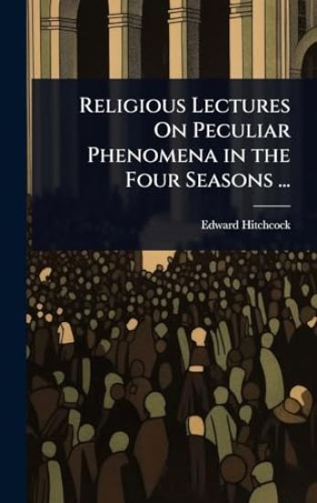 Religious Lectures On Peculiar Phenomena in the Four Seasons ...