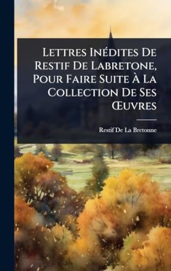 Lettres InÃ(c)dites De Restif De Labretone, Pour Faire Suite Ã? La Collection De Ses Å'uvres