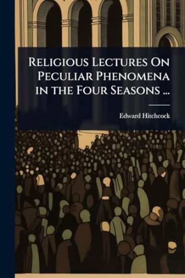 Religious Lectures On Peculiar Phenomena in the Four Seasons ...