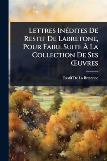 Lettres InÃ(c)dites De Restif De Labretone, Pour Faire Suite Ã? La Collection De Ses Å'uvres