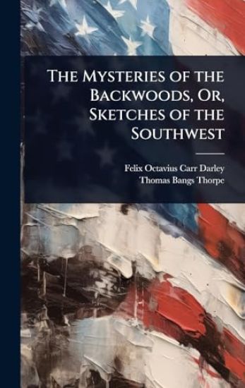 The Mysteries of the Backwoods, Or, Sketches of the Southwest