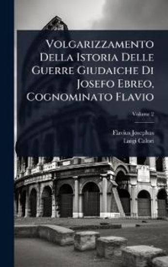 Volgarizzamento Della Istoria Delle Guerre Giudaiche Di Josefo Ebreo, Cognominato Flavio