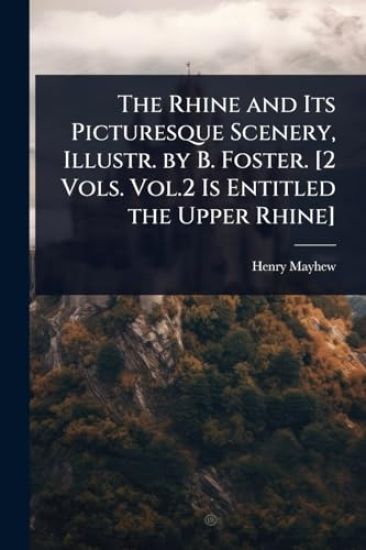 The Rhine and Its Picturesque Scenery, Illustr. by B. Foster. [2 Vols. Vol.2 Is Entitled the Upper Rhine]