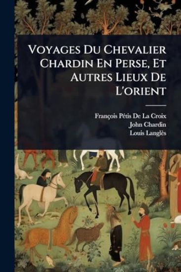 Voyages Du Chevalier Chardin En Perse, Et Autres Lieux De L'orient