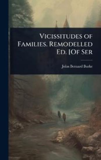 Vicissitudes of Families. Remodelled Ed. [Of Ser