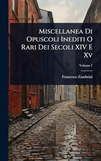 Miscellanea Di Opuscoli Inediti O Rari Dei Secoli XIV E Xv