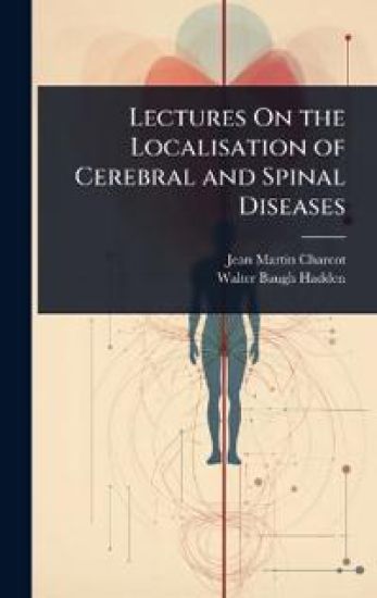 Lectures On the Localisation of Cerebral and Spinal Diseases