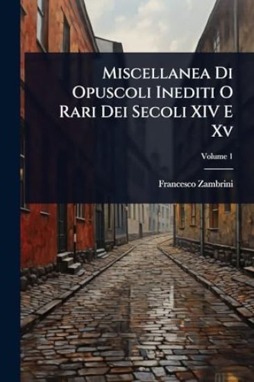 Miscellanea Di Opuscoli Inediti O Rari Dei Secoli XIV E Xv