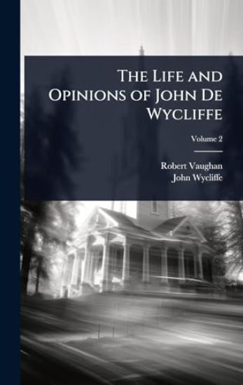 The Life and Opinions of John De Wycliffe