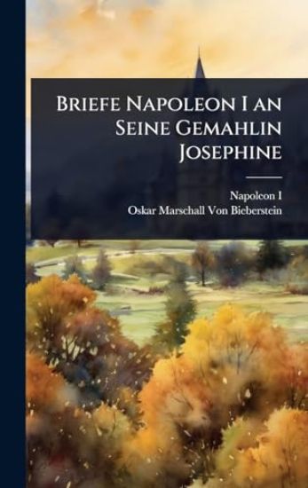 Briefe Napoleon I an Seine Gemahlin Josephine