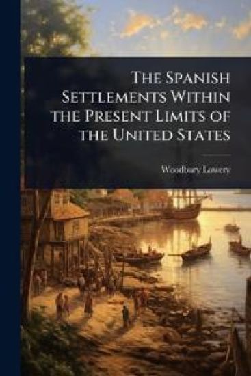 The Spanish Settlements Within the Present Limits of the United States