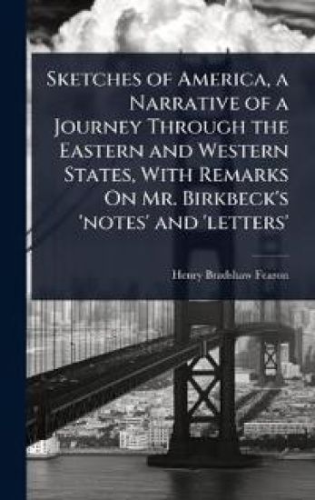 Sketches of America, a Narrative of a Journey Through the Eastern and Western States, With Remarks On Mr. Birkbeck's 'notes' and 'letters'