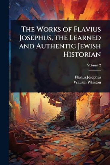 The Works of Flavius Josephus, the Learned and Authentic Jewish Historian