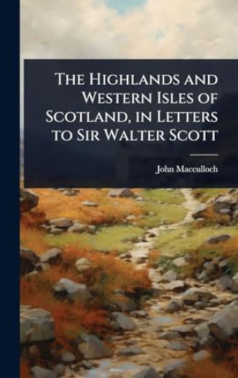 The Highlands and Western Isles of Scotland, in Letters to Sir Walter Scott