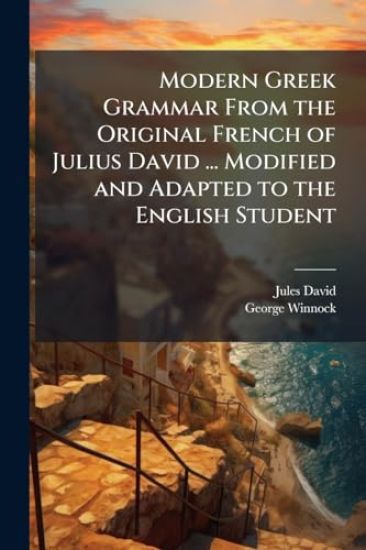Modern Greek Grammar From the Original French of Julius David ... Modified and Adapted to the English Student