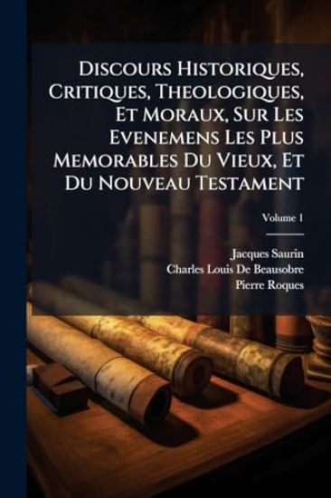 Discours Historiques, Critiques, Theologiques, Et Moraux, Sur Les Evenemens Les Plus Memorables Du Vieux, Et Du Nouveau Testament