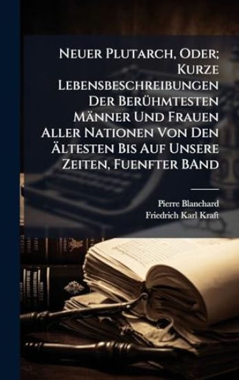 Neuer Plutarch, Oder; Kurze Lebensbeschreibungen Der BerÃ1/4hmtesten Männer Und Frauen Aller Nationen Von Den Ã?ltesten Bis Auf Unsere Zeiten, Fuenfter BAnd