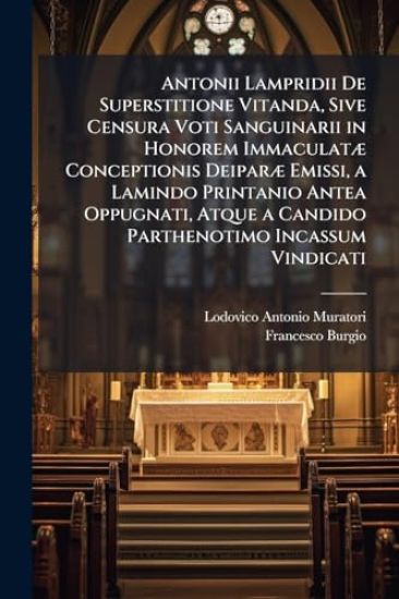 Antonii Lampridii De Superstitione Vitanda, Sive Censura Voti Sanguinarii in Honorem ImmaculatÃ] Conceptionis DeiparÃ] Emissi, a Lamindo Printanio Antea Oppugnati, Atque a Candido Parthenotimo Incassum Vindicati