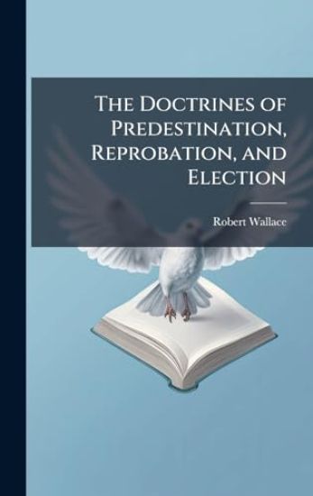 The Doctrines of Predestination, Reprobation, and Election