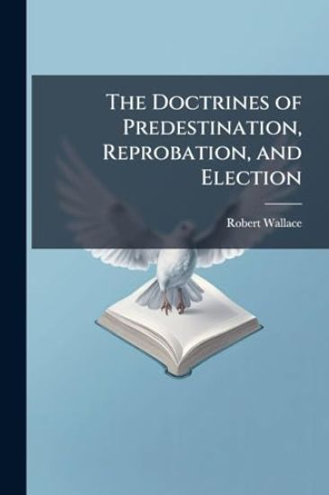 The Doctrines of Predestination, Reprobation, and Election