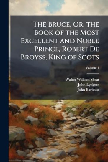 The Bruce, Or, the Book of the Most Excellent and Noble Prince, Robert De Broyss, King of Scots