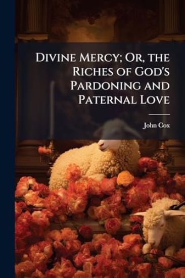 Divine Mercy; Or, the Riches of God's Pardoning and Paternal Love