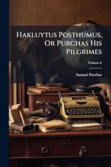 Hakluytus Posthumus, Or Purchas His Pilgrimes