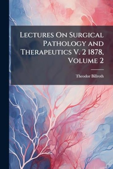 Lectures On Surgical Pathology and Therapeutics V. 2 1878, Volume 2