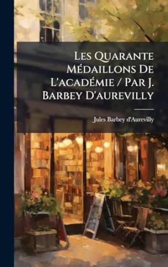 Les Quarante MÃ(c)daillons De L'acadÃ(c)mie / Par J. Barbey D'aurevilly – Jules Barbey D'Aurevilly, kirjan kansikuva