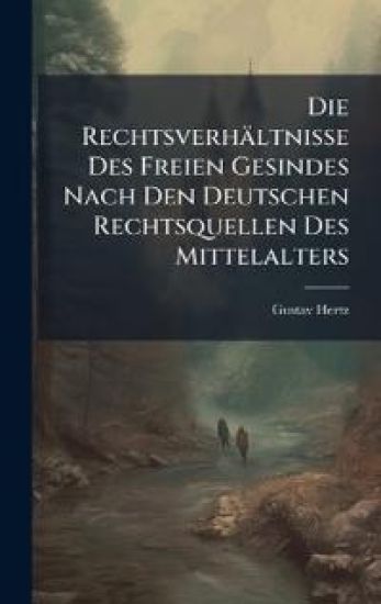 Die Rechtsverhältnisse Des Freien Gesindes Nach Den Deutschen Rechtsquellen Des Mittelalters