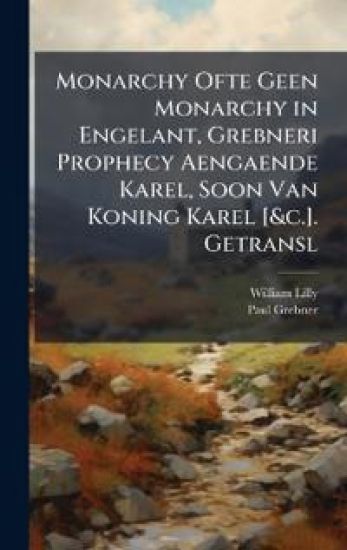 Monarchy Ofte Geen Monarchy in Engelant, Grebneri Prophecy Aengaende Karel, Soon Van Koning Karel [&c.]. Getransl