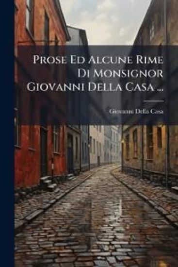 Prose Ed Alcune Rime Di Monsignor Giovanni Della Casa ...