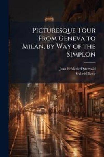 Picturesque Tour From Geneva to Milan, by Way of the Simplon