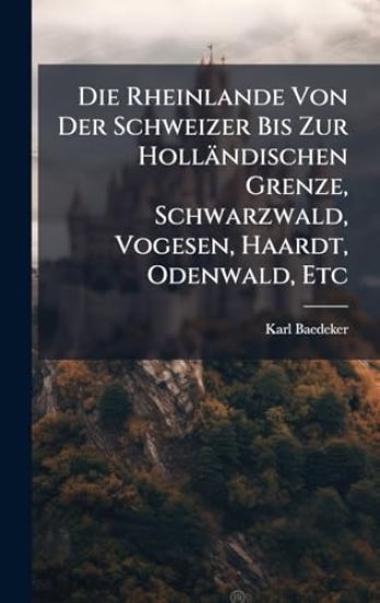 Die Rheinlande Von Der Schweizer Bis Zur Holländischen Grenze, Schwarzwald, Vogesen, Haardt, Odenwald, Etc