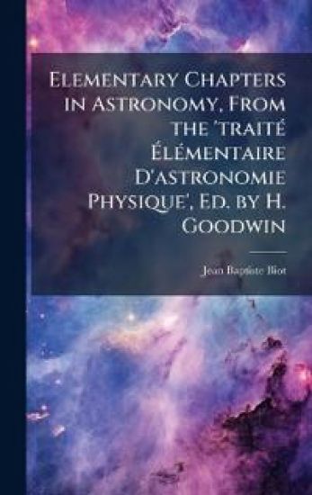 Elementary Chapters in Astronomy, From the 'traitÃ(c) Ã?lÃ(c)mentaire D'astronomie Physique', Ed. by H. Goodwin
