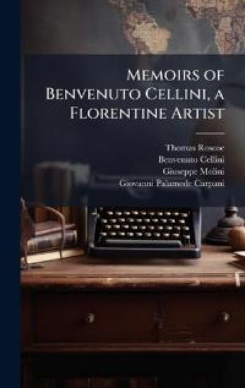Memoirs of Benvenuto Cellini, a Florentine Artist