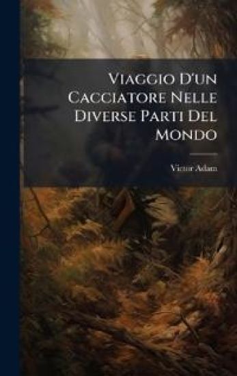 Viaggio D'un Cacciatore Nelle Diverse Parti Del Mondo