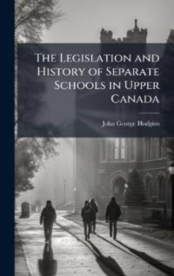 The Legislation and History of Separate Schools in Upper Canada
