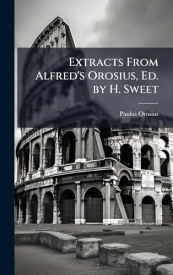 Extracts From Alfred's Orosius, Ed. by H. Sweet