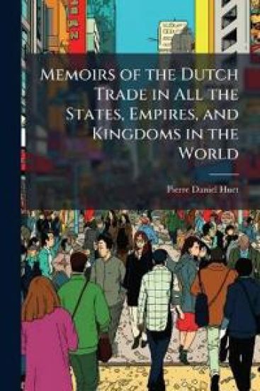 Memoirs of the Dutch Trade in All the States, Empires, and Kingdoms in the World