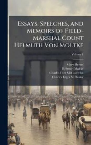 Essays, Speeches, and Memoirs of Field-Marshal Count Helmuth Von Moltke
