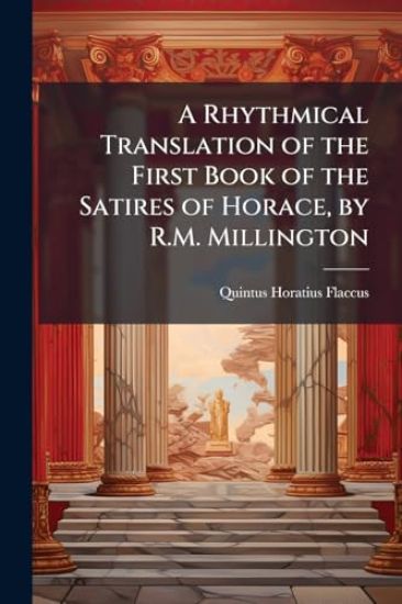 A Rhythmical Translation of the First Book of the Satires of Horace, by R.M. Millington