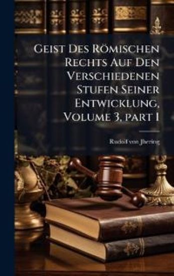 Geist Des Römischen Rechts Auf Den Verschiedenen Stufen Seiner Entwicklung, Volume 3, part 1