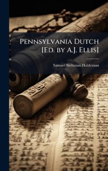 Pennsylvania Dutch [Ed. by A.J. Ellis]