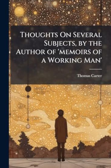 Thoughts On Several Subjects, by the Author of 'memoirs of a Working Man'