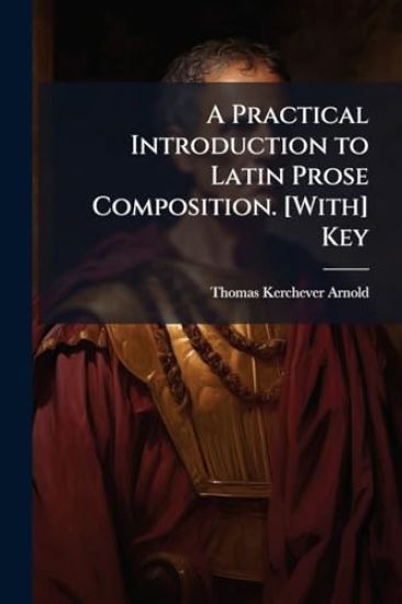 A Practical Introduction to Latin Prose Composition. [With] Key