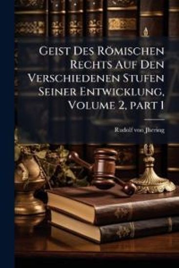 Geist Des Römischen Rechts Auf Den Verschiedenen Stufen Seiner Entwicklung, Volume 2, part 1
