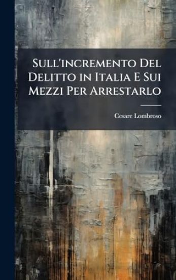 Sull'incremento Del Delitto in Italia E Sui Mezzi Per Arrestarlo