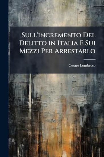 Sull'incremento Del Delitto in Italia E Sui Mezzi Per Arrestarlo